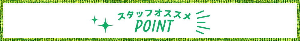 スタッフオススメPOINT